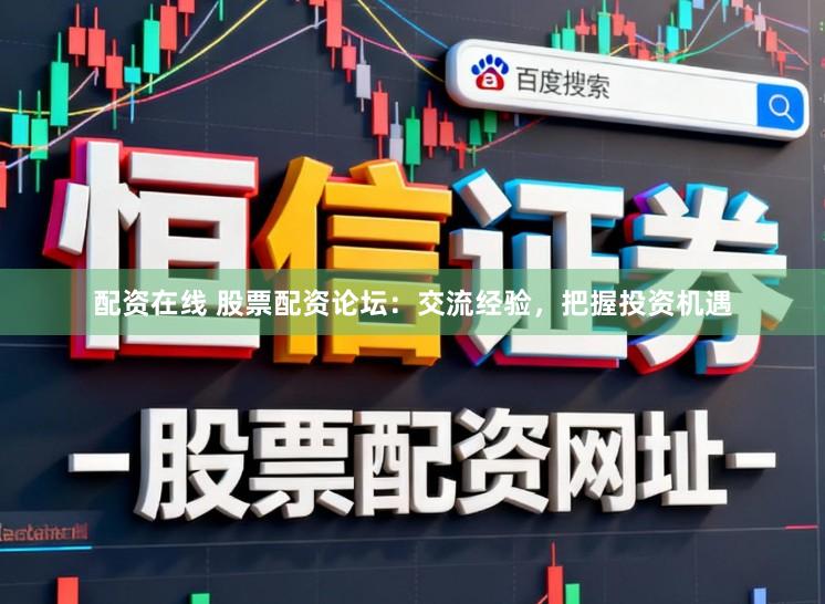 配资在线 股票配资论坛:交流经验,把握投资机遇