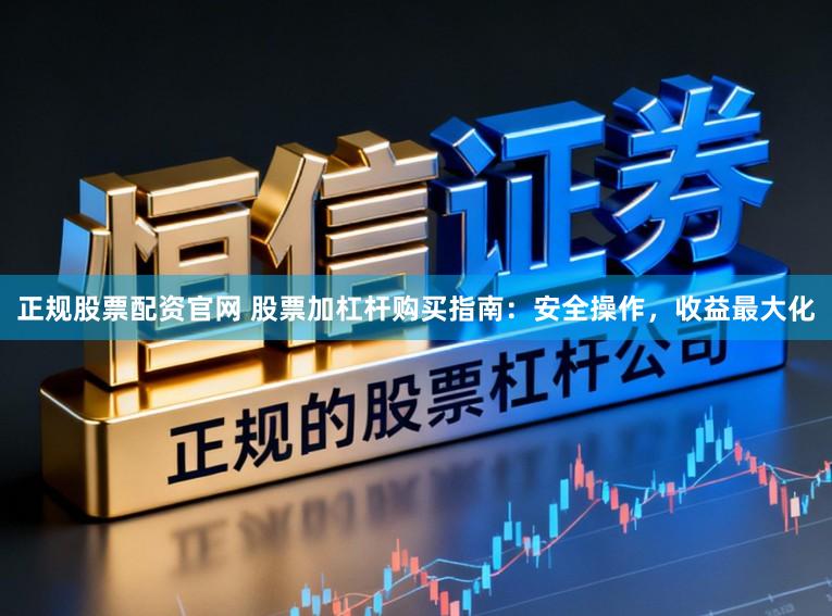 正规股票配资官网 股票加杠杆购买指南：安全操作，收益最大化