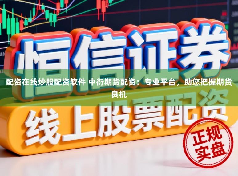 配资在线炒股配资软件 中衍期货配资：专业平台，助您把握期货良机