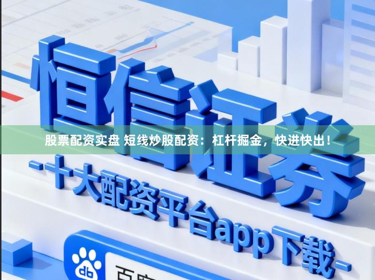 股票配资实盘 短线炒股配资：杠杆掘金，快进快出！