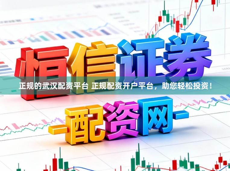 正规的武汉配资平台 正规配资开户平台，助您轻松投资！