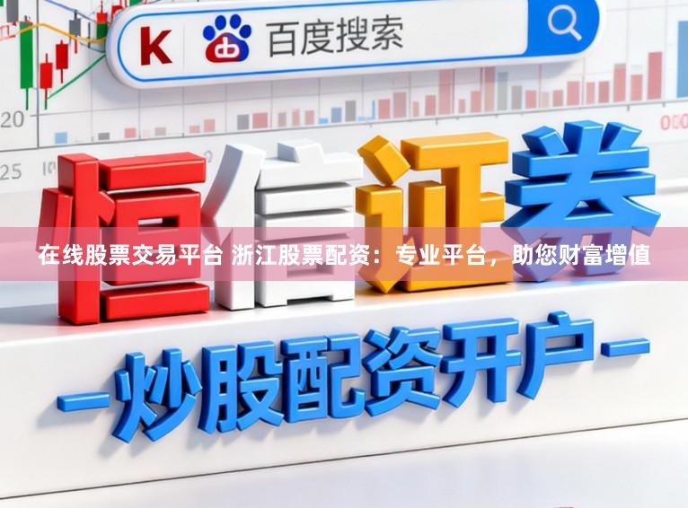 在线股票交易平台 浙江股票配资:专业平台,助您财富增值