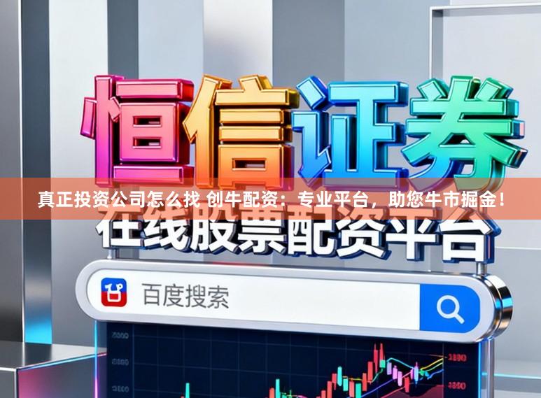真正投资公司怎么找 创牛配资：专业平台，助您牛市掘金！