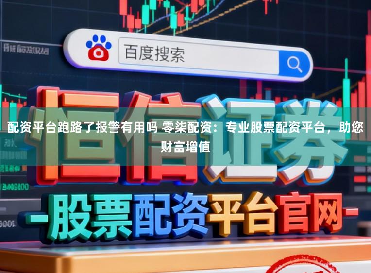 配资平台跑路了报警有用吗 零柒配资:专业股票配资平台,助您财富增值