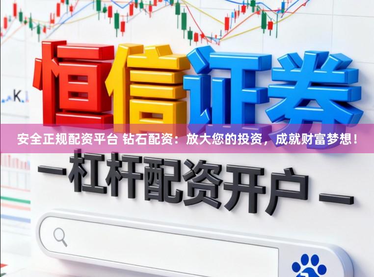 安全正规配资平台 钻石配资：放大您的投资，成就财富梦想！