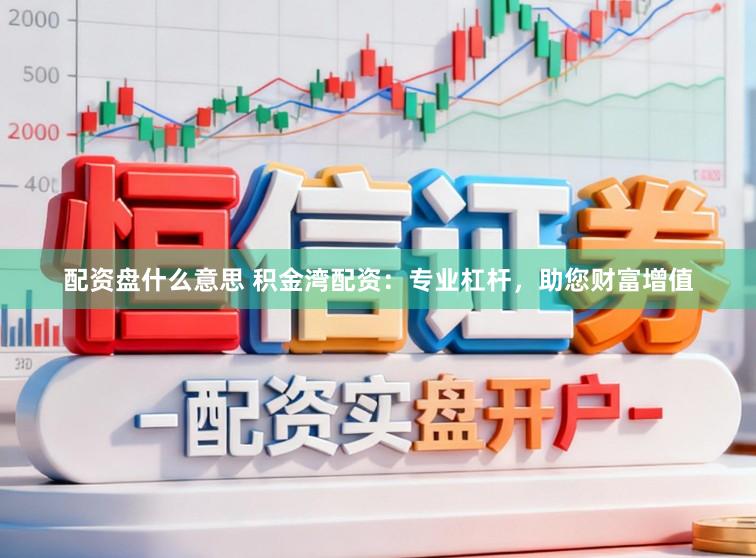 配资盘什么意思 积金湾配资：专业杠杆，助您财富增值