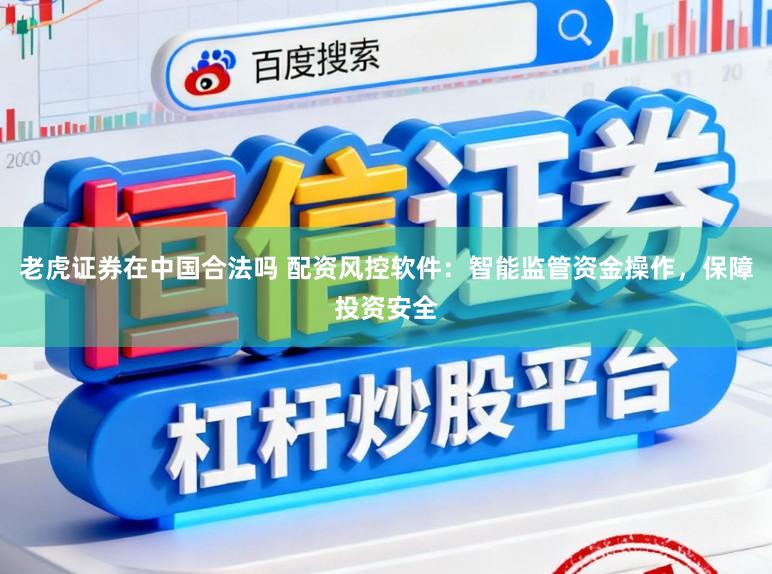 老虎证券在中国合法吗 配资风控软件:智能监管资金操作,保障投资安全