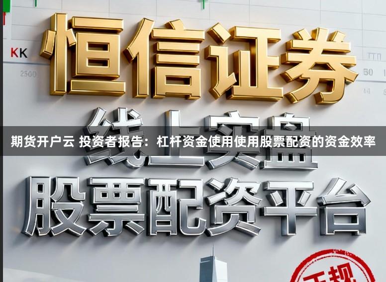 期货开户云 投资者报告:杠杆资金使用使用股票配资的资金效率