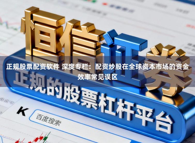 正规股票配资软件 深度专栏：配资炒股在全球资本市场的资金效率常见误区