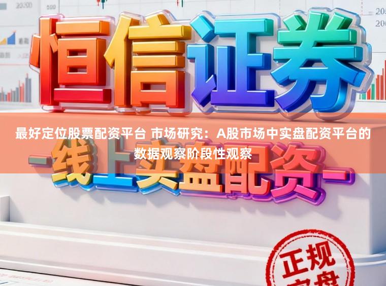 最好定位股票配资平台 市场研究:A股市场中实盘配资平台的数据观察阶段性观察