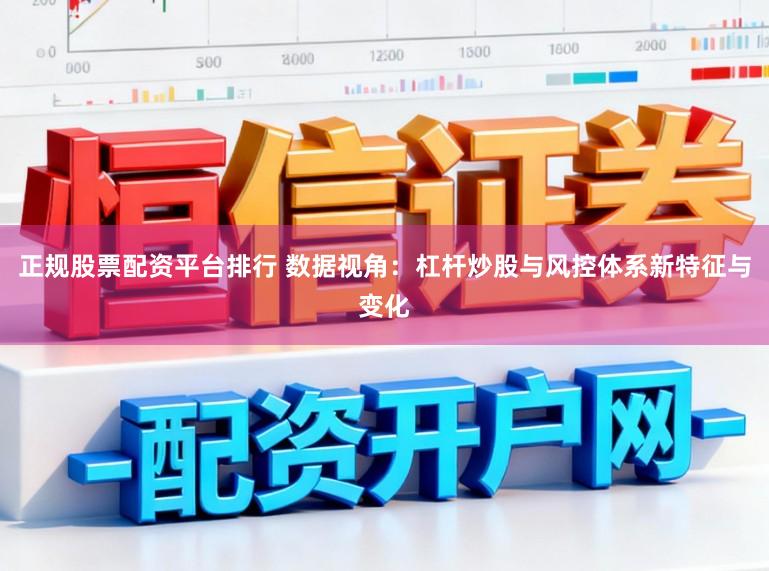 正规股票配资平台排行 数据视角：杠杆炒股与风控体系新特征与变化