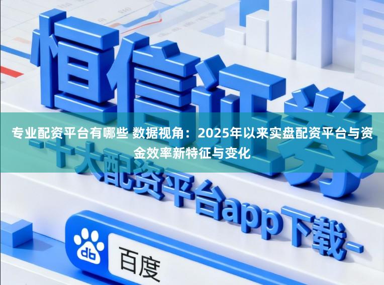 专业配资平台有哪些 数据视角:2025年以来实盘配资平台与资金效率新特征与变化