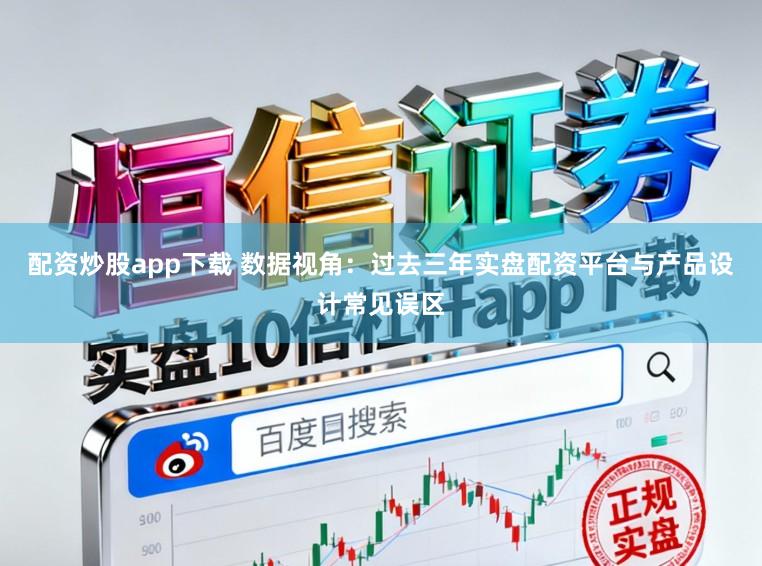 配资炒股app下载 数据视角：过去三年实盘配资平台与产品设计常见误区