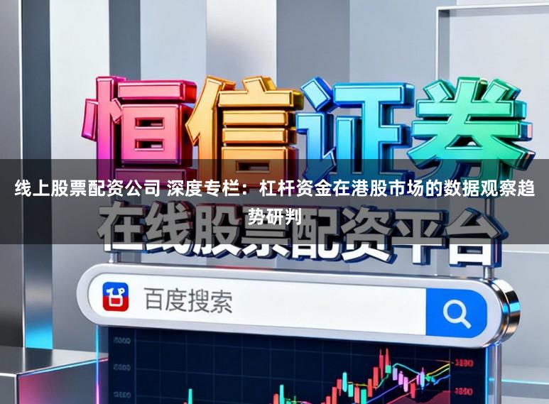 线上股票配资公司 深度专栏：杠杆资金在港股市场的数据观察趋势研判