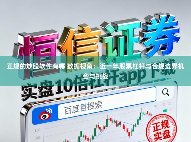 正规的炒股软件有哪 数据视角:近一年股票杠杆与合规边界机会与挑战