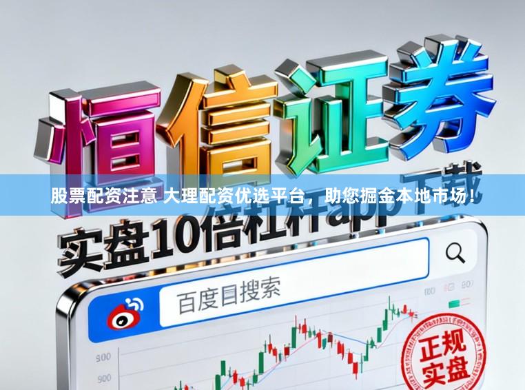 股票配资注意 大理配资优选平台，助您掘金本地市场！