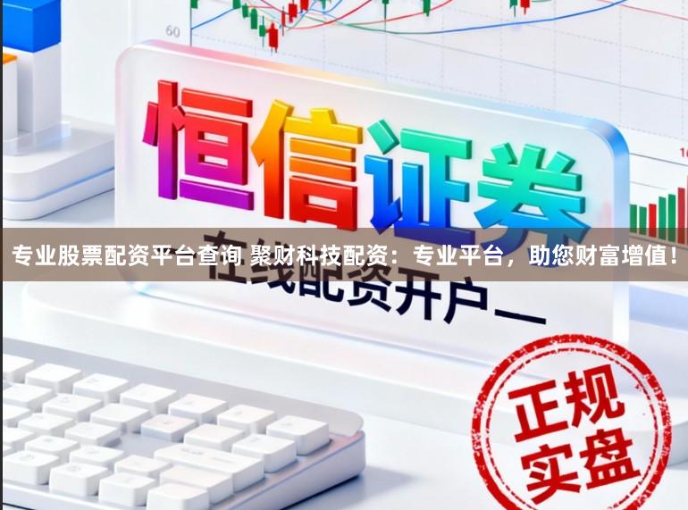 专业股票配资平台查询 聚财科技配资：专业平台，助您财富增值！