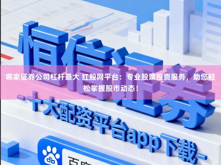 哪家证券公司杠杆最大 红股网平台：专业股票投资服务，助您轻松掌握股市动态！