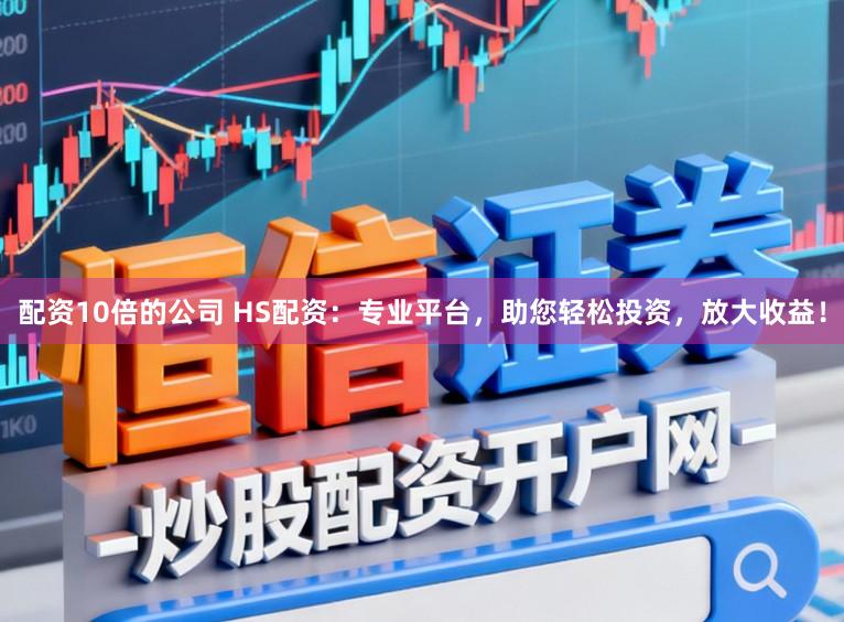 配资10倍的公司 HS配资：专业平台，助您轻松投资，放大收益！