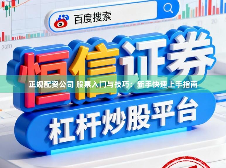 正规配资公司 股票入门与技巧：新手快速上手指南