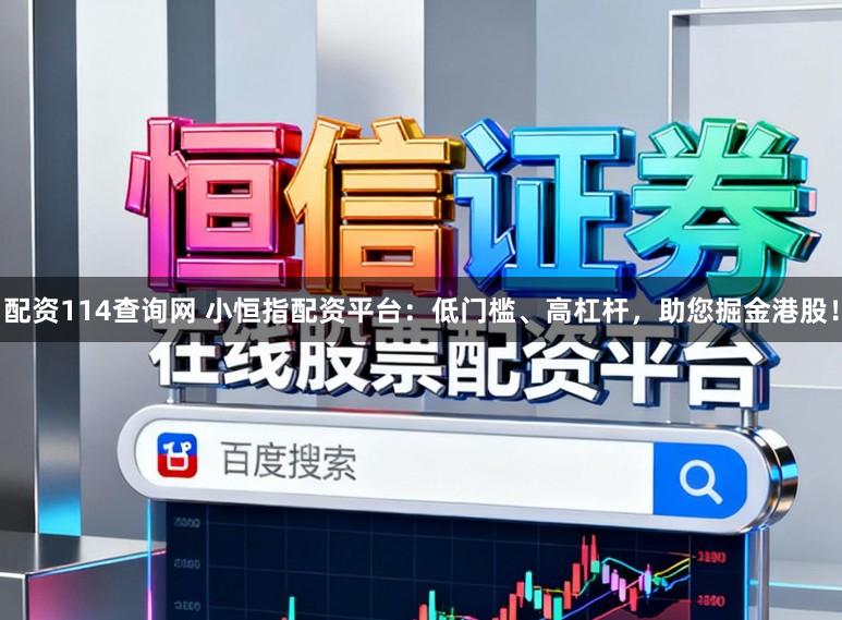 配资114查询网 小恒指配资平台：低门槛、高杠杆，助您掘金港股！