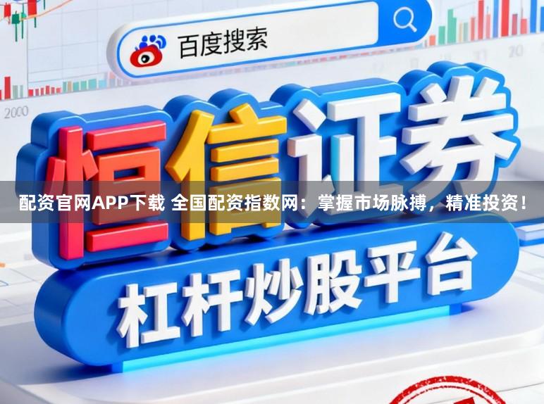 配资官网APP下载 全国配资指数网：掌握市场脉搏，精准投资！