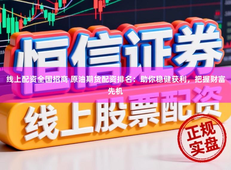 线上配资全国招商 原油期货配资排名：助你稳健获利，把握财富先机
