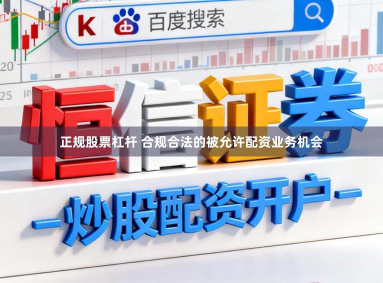 正规股票杠杆 合规合法的被允许配资业务机会