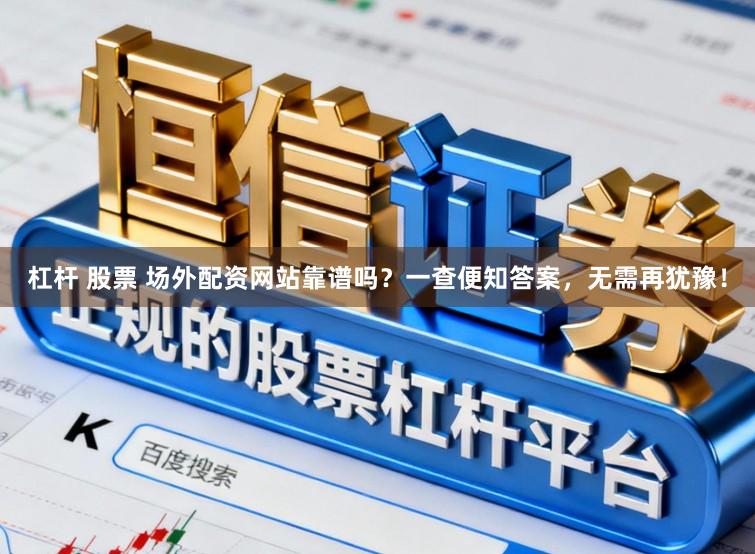 杠杆 股票 场外配资网站靠谱吗?一查便知答案,无需再犹豫!