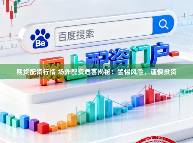 期货配资行情 场外配资危害揭秘：警惕风险，谨慎投资