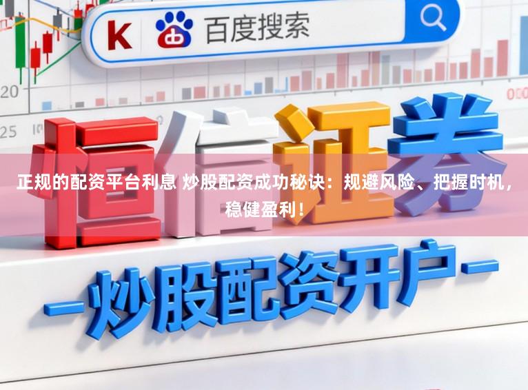 正规的配资平台利息 炒股配资成功秘诀：规避风险、把握时机，稳健盈利！