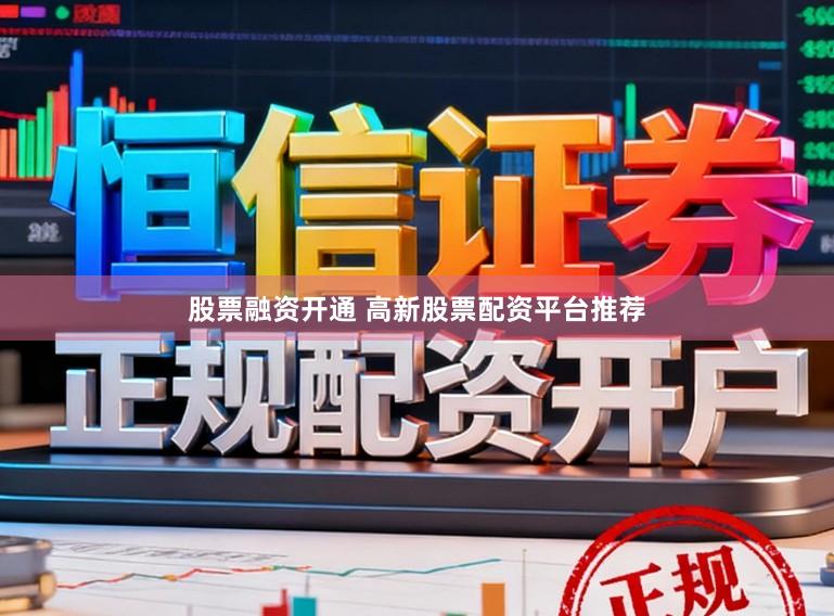 股票融资开通 高新股票配资平台推荐