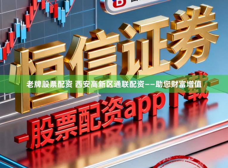 老牌股票配资 西安高新区通联配资——助您财富增值