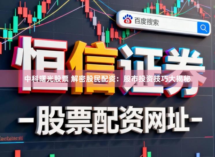 中科曙光股票 解密股民配资：股市投资技巧大揭秘