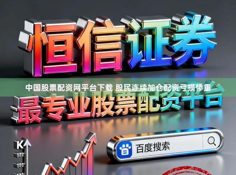 中国股票配资网平台下载 股民连续加仓配资亏损惨重