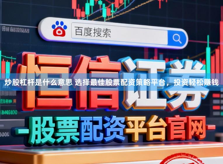 炒股杠杆是什么意思 选择最佳股票配资策略平台，投资轻松赚钱
