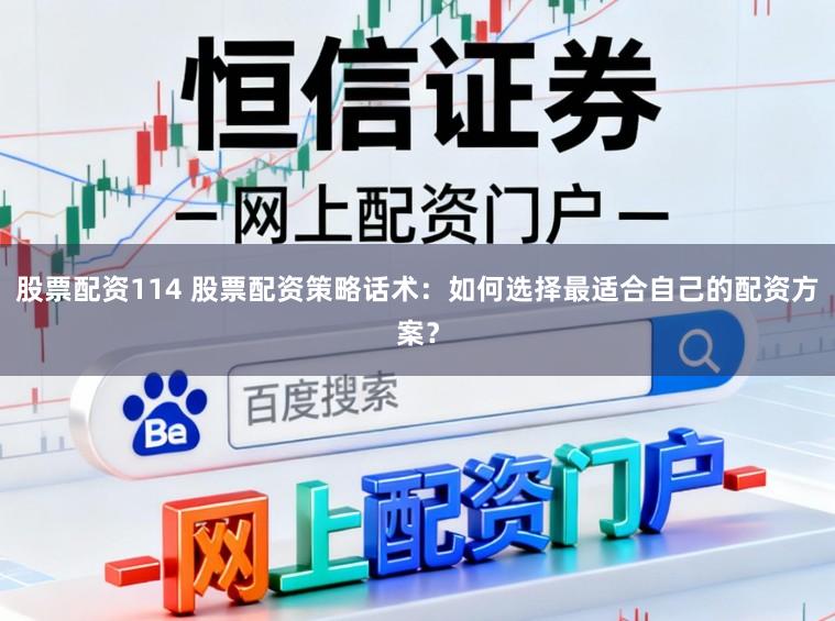 股票配资114 股票配资策略话术：如何选择最适合自己的配资方案？