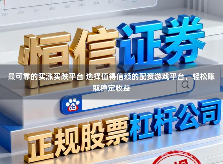 最可靠的买涨买跌平台 选择值得信赖的配资游戏平台，轻松赚取稳定收益