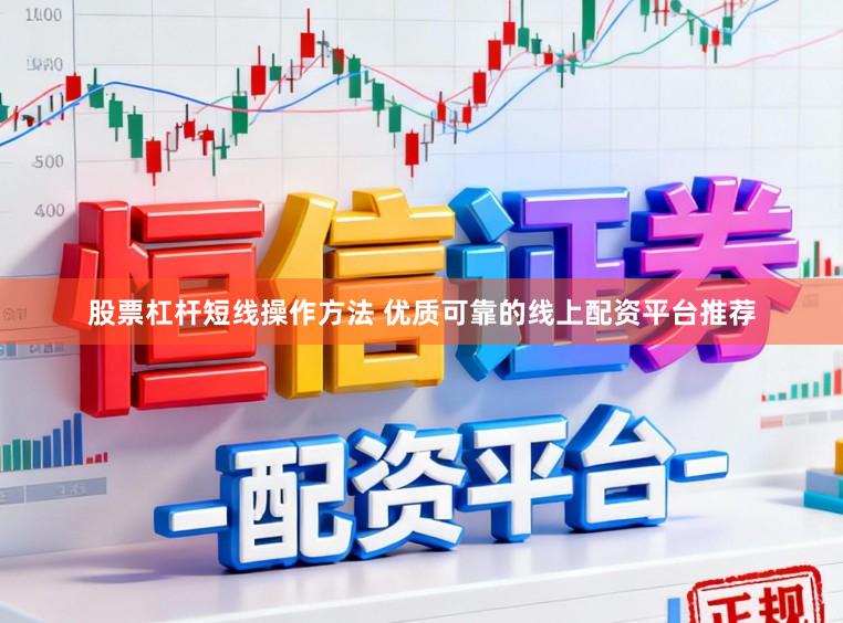 股票杠杆短线操作方法 优质可靠的线上配资平台推荐