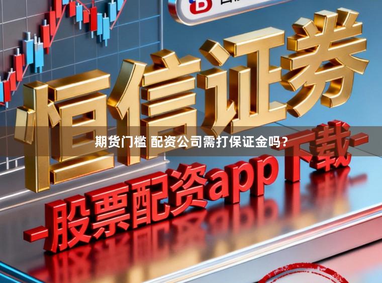 期货门槛 配资公司需打保证金吗？