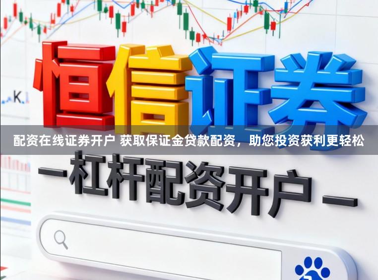 配资在线证券开户 获取保证金贷款配资，助您投资获利更轻松