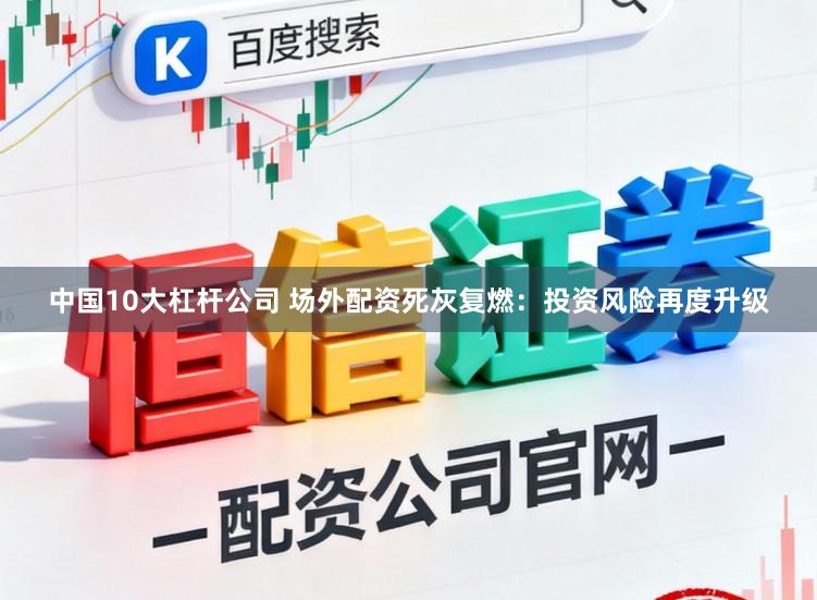 中国10大杠杆公司 场外配资死灰复燃：投资风险再度升级