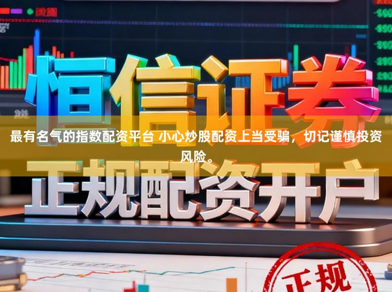 最有名气的指数配资平台 小心炒股配资上当受骗，切记谨慎投资风险。