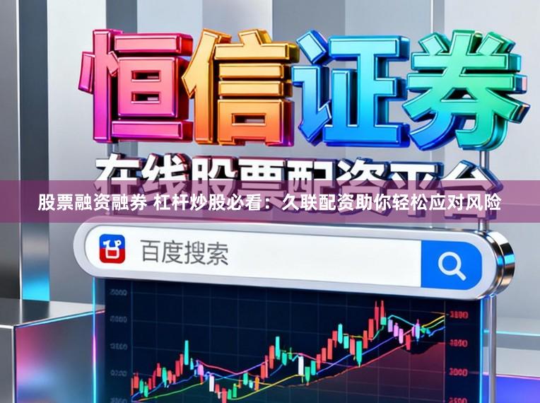 股票融资融券 杠杆炒股必看：久联配资助你轻松应对风险