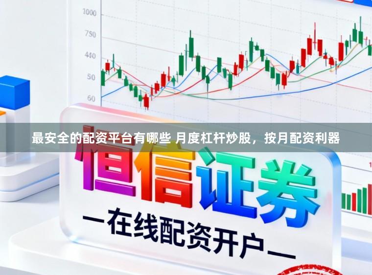 最安全的配资平台有哪些 月度杠杆炒股，按月配资利器