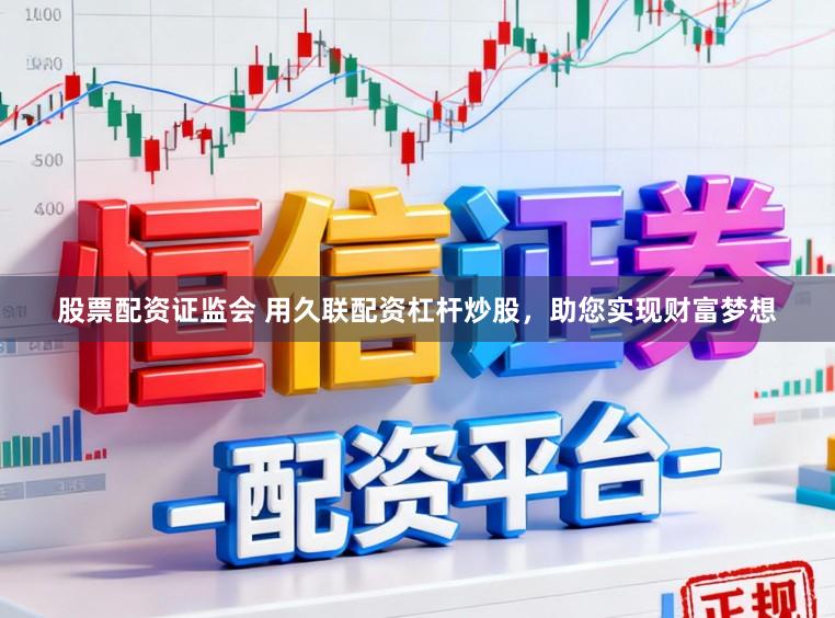 股票配资证监会 用久联配资杠杆炒股，助您实现财富梦想