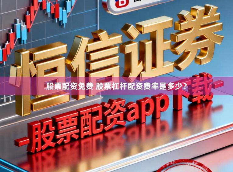 股票配资免费 股票杠杆配资费率是多少？