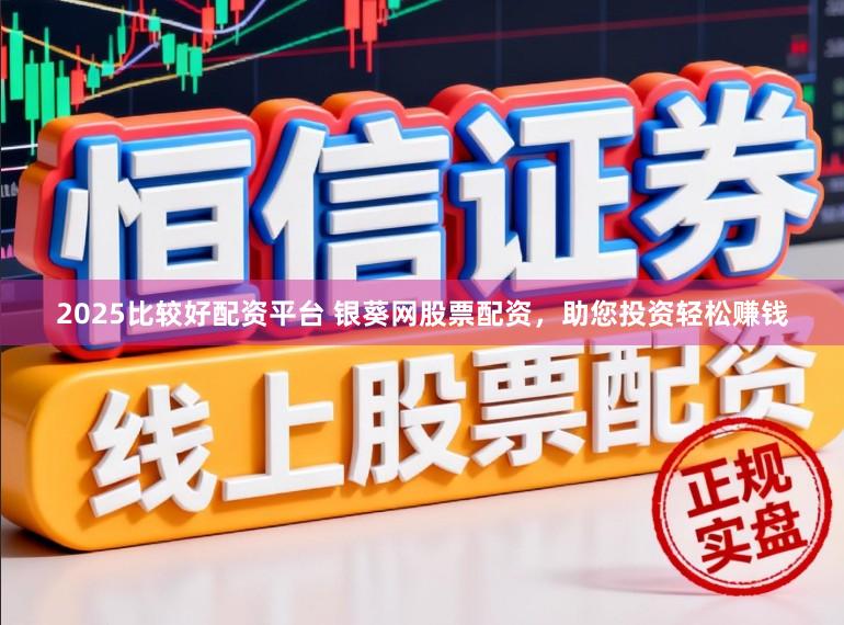 2025比较好配资平台 银葵网股票配资，助您投资轻松赚钱