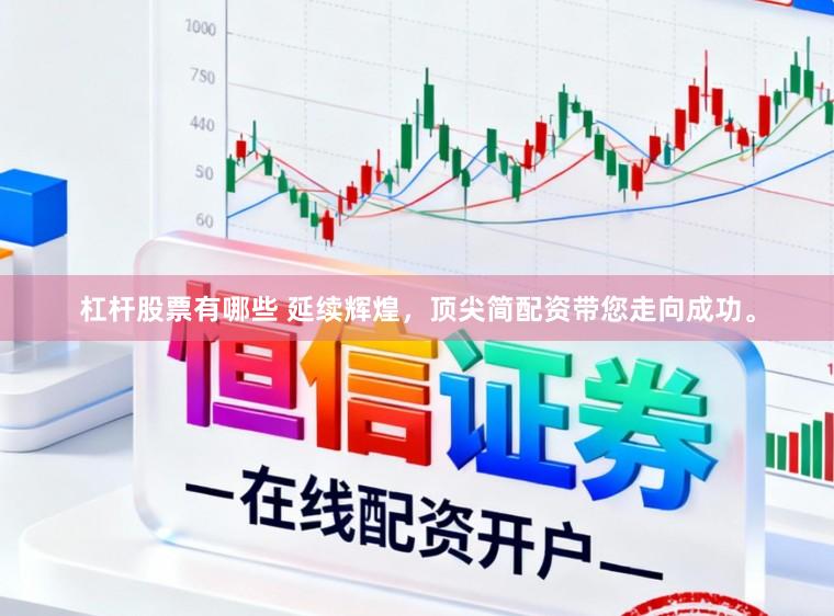杠杆股票有哪些 延续辉煌，顶尖简配资带您走向成功。