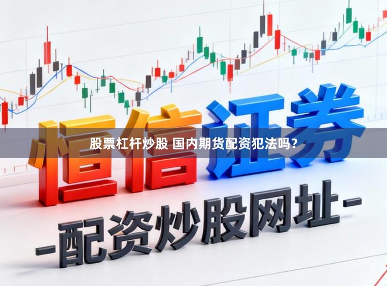 股票杠杆炒股 国内期货配资犯法吗？